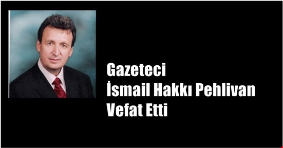 Gazeteci İsmail Hakkı Pehlivan Vefat Etti