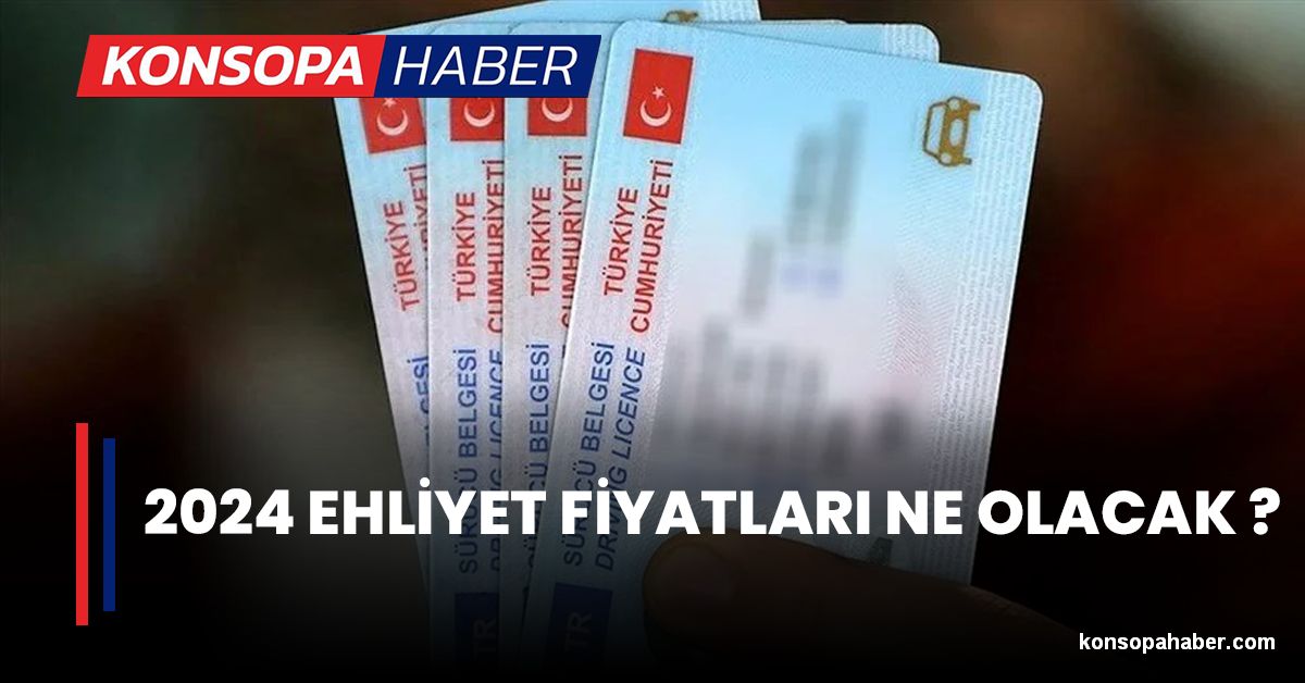 2024 EHLİYET FİYATLARI NE OLACAK ? | Konsopa Haber