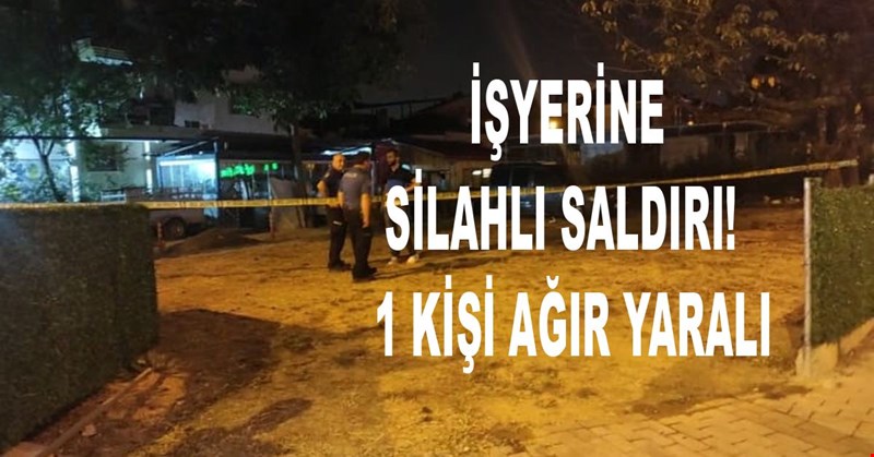 İŞYERİNE SİLAHLI SALDIRI! 1 KİŞİ AĞIR YARALI