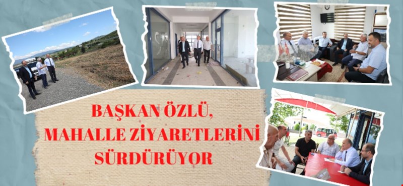 BAŞKAN ÖZLÜ, MAHALLE ZİYARETLERİNİ SÜRDÜRÜYOR