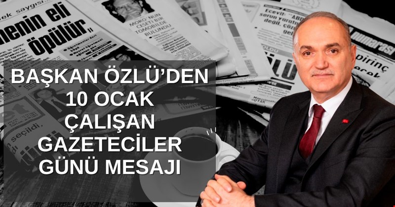 BAŞKAN ÖZLÜ’DEN 10 OCAK ÇALIŞAN GAZETECİLER GÜNÜ MESAJI