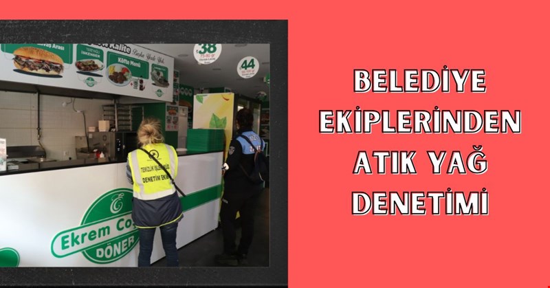 BELEDİYE EKİPLERİNDEN ATIK YAĞ DENETİMİ