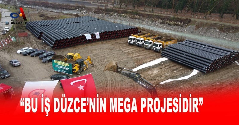 “BU İŞ DÜZCE’NİN MEGA PROJESİDİR”