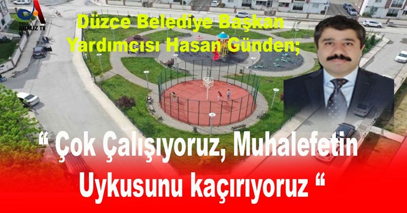 “ Çok Çalışıyoruz! Muhalefetin Uykusunu kaçırıyoruz “