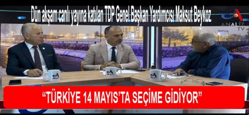 Dün akşam canlı yayına katılan TDP Genel Başkan Yardımcısı Maksut Beykoz “TÜRKİYE 14 MAYIS’TA SEÇİME GİDİYOR”