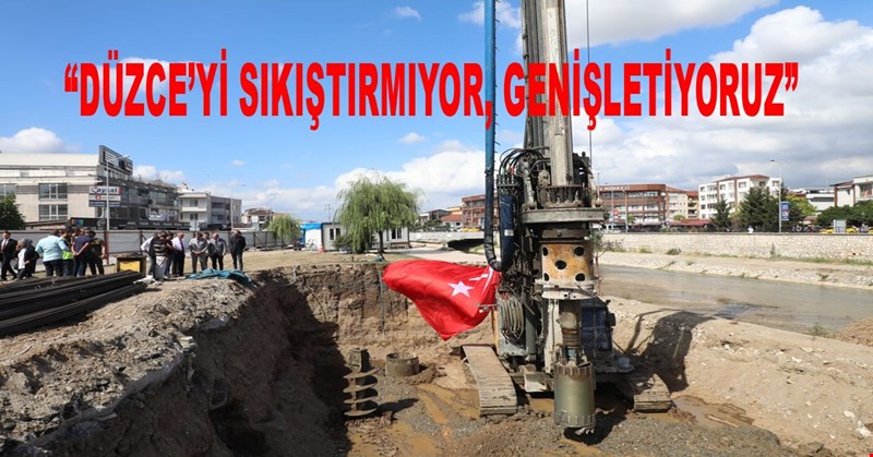 “DÜZCE’Yİ SIKIŞTIRMIYOR, GENİŞLETİYORUZ”
