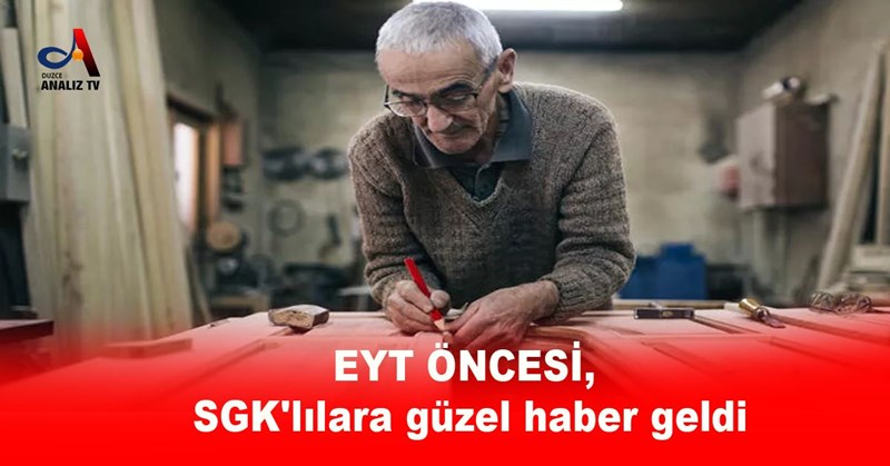 EYT ÖNCESİ SGK'lılara güzel haber geldi