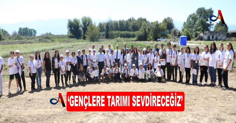 ‘GENÇLERE TARIMI SEVDİRECEĞİZ’
