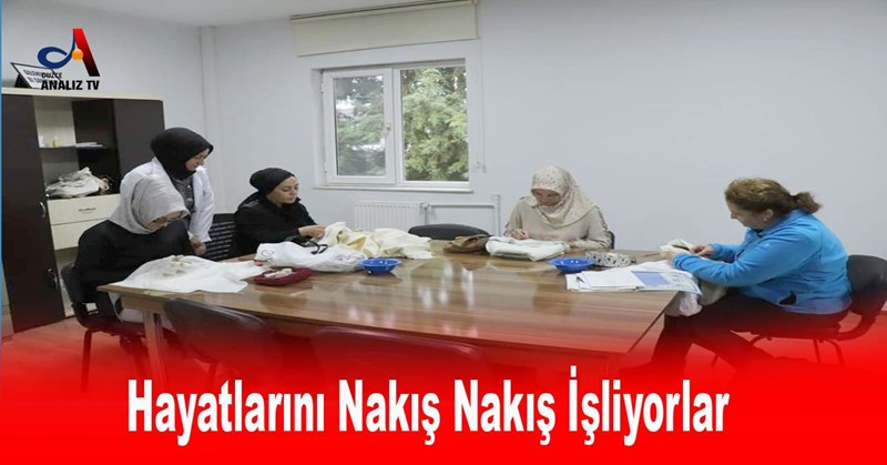 Hayatlarını Nakış Nakış İşliyorlar