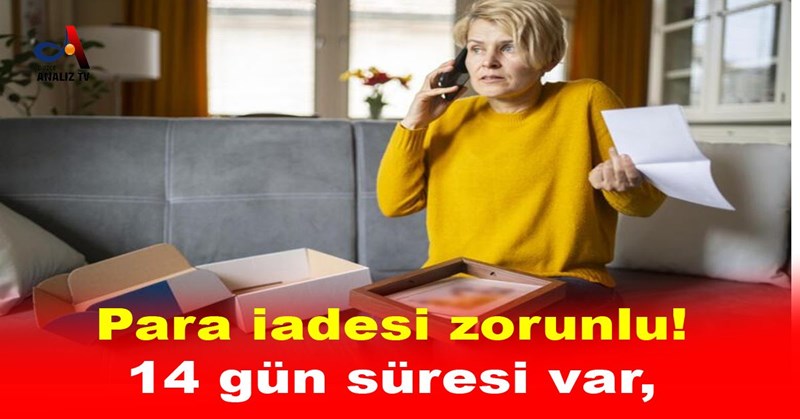 Para iadesi zorunlu! 14 gün süresi var