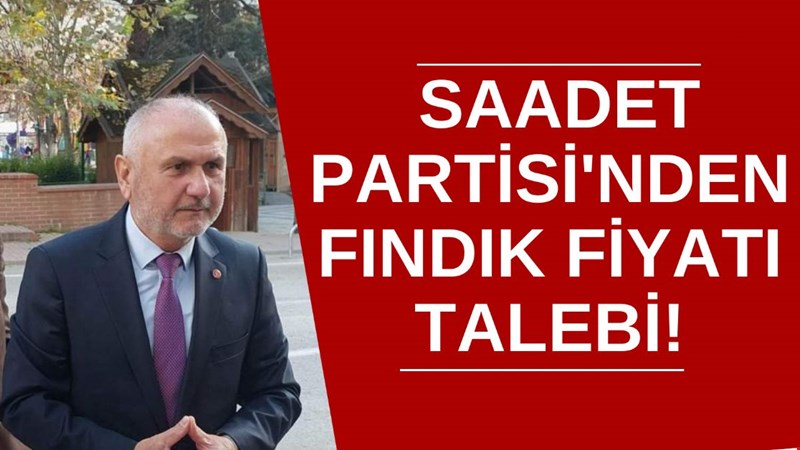SAADET PARTİSİ'NDEN FINDIK FİYATI TALEBİ!
