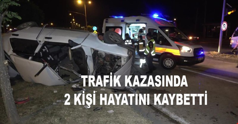 TRAFİK KAZASINDA 2 KİŞİ HAYATINI KAYBETTİ