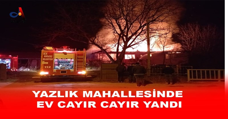 YAZLIK MAHALLESİNDE EV CAYIR CAYIR YANDI