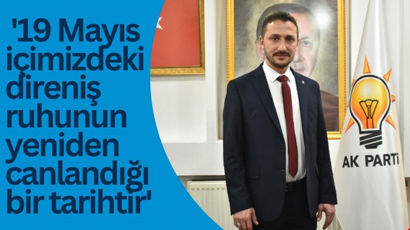 “19 Mayıs içimizdeki direniş ruhunun yeniden canlandığı bir tarihtir”