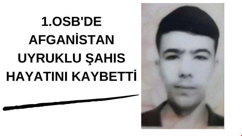 1.OSB'DE AFGANİSTAN UYRUKLU ŞAHIS HAYATINI KAYBETTİ
