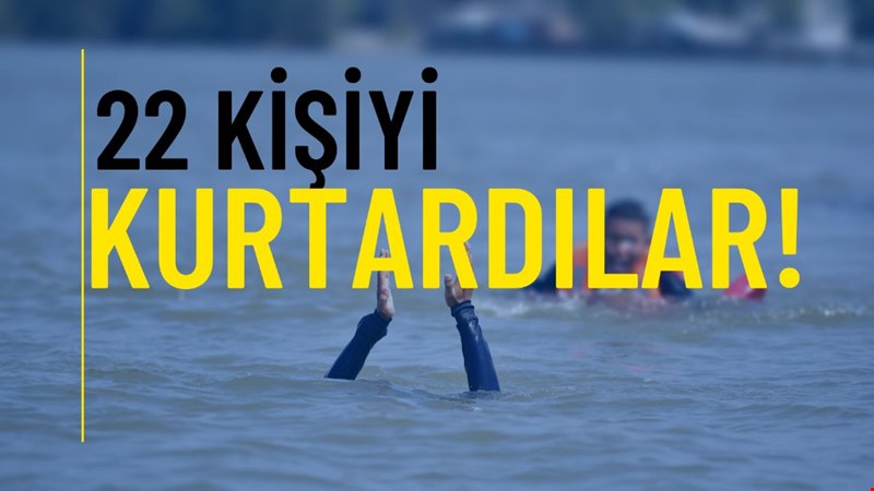 22 KİŞİYİ KURTARDILAR!