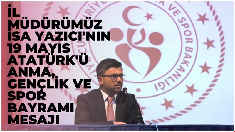 İl Müdürümüz İsa Yazıcı'nın 19 Mayıs Atatürk'ü Anma, Gençlik ve Spor Bayramı Mesajı...