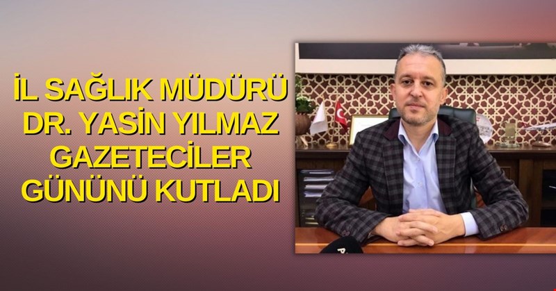 İL SAĞLIK MÜDÜRÜ DR. YASİN YILMAZ GAZETECİLER GÜNÜNÜ KUTLADI