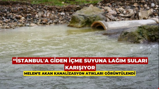 İSTANBUL'A GİDEN İÇME SUYUNA LAĞIM SULARI KARIŞIYOR