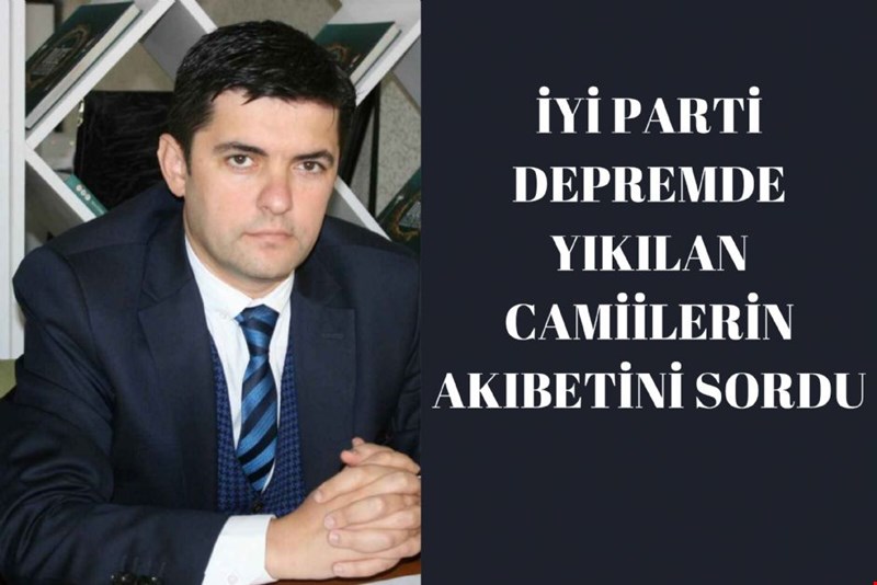 İYİ PARTİ DEPREMDE YIKILAN CAMİİLERİN AKIBETİNİ SORDU
