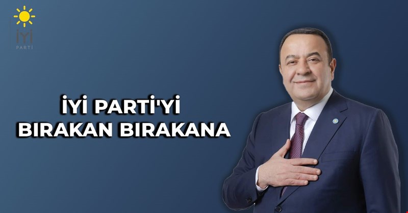İYİ PARTİ'Yİ BIRAKAN BIRAKANA
