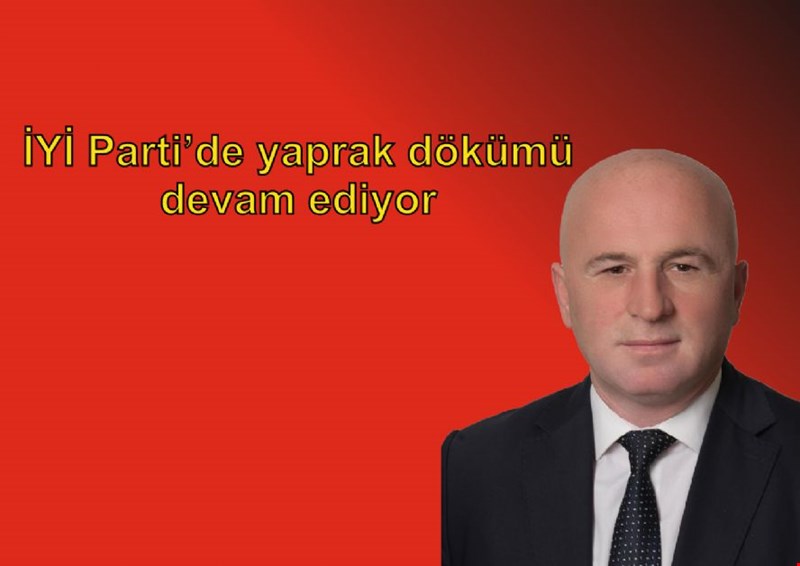 İYİ PARTİ'DE YAPRAK DÖKÜMÜ DEVAM EDİYOR.