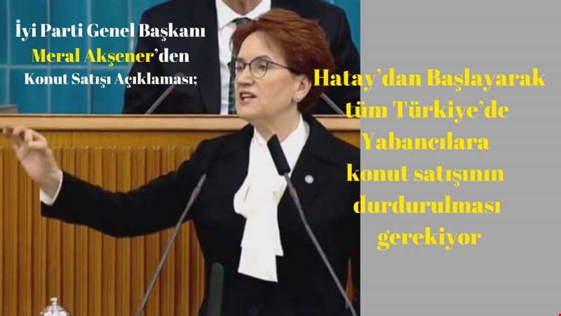 İyi Parti Genel Başkanı Meral Akşener’den Konut Satışı Açıklaması;