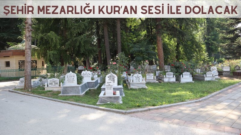 ŞEHİR MEZARLIĞI KUR’AN SESİ İLE DOLACAK