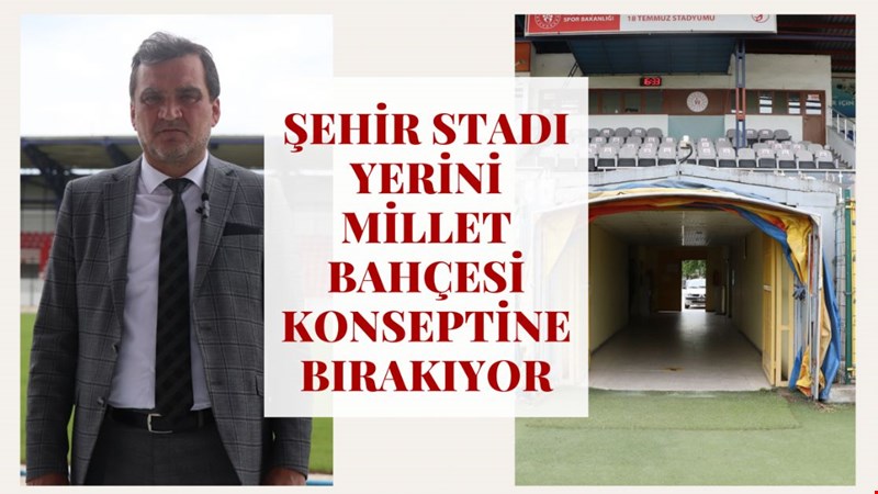 ŞEHİR STADI YERİNİ MİLLET BAHÇESİ KONSEPTİNE BIRAKIYOR