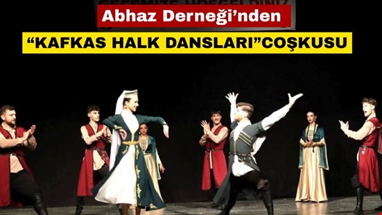 Abhaz Derneği’nden “KAFKAS HALK DANSLARI”COŞKUSU