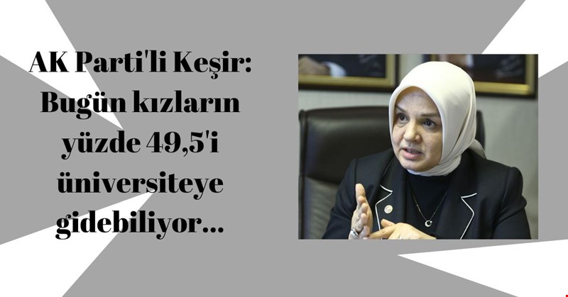 AK Parti'li Keşir: Bugün kızların yüzde 49,5'i üniversiteye gidebiliyor