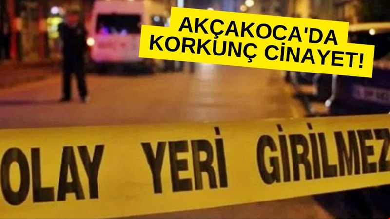 AKÇAKOCA'DA KORKUNÇ CİNAYET!