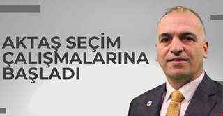 AKTAŞ SEÇİM ÇALIŞMALARINA BAŞLADI