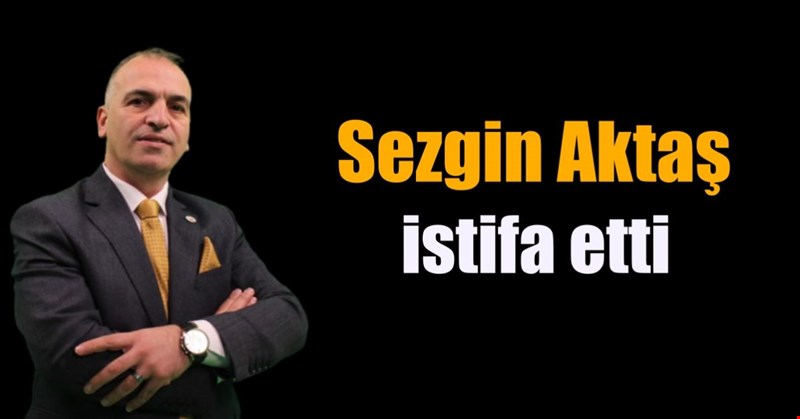 Aktaş istifa etti!