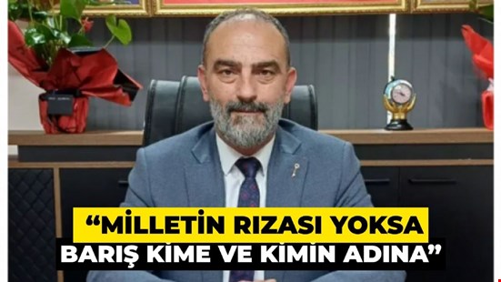 ANAHTAR PARTİ SAKARYA İL BAŞKANI HAKAN YAZICI: “MİLLETİN RIZASI YOKSA BARIŞ KİME VE KİMİN ADINA”