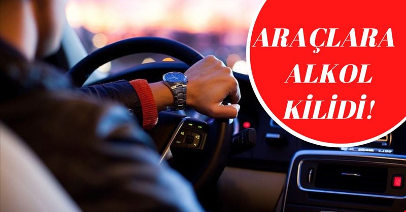 ARAÇLARA ALKOL KİLİDİ!