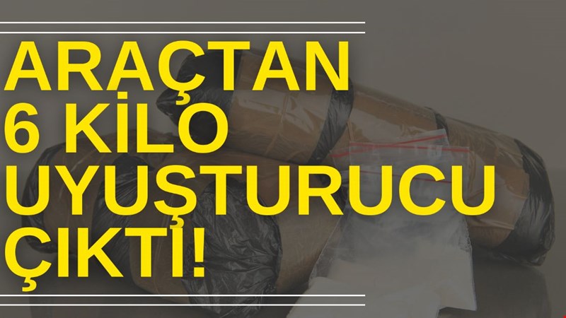 ARAÇTAN 6 KİLO UYUŞTURUCU ÇIKTI!