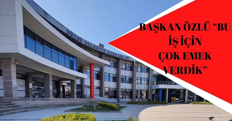 BAŞKAN ÖZLÜ: “BU İŞ İÇİN ÇOK EMEK VERDİK”