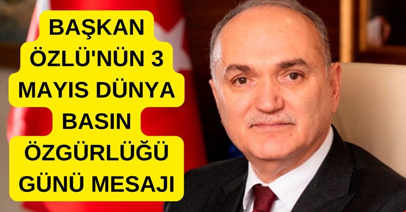 BAŞKAN ÖZLÜ DÜNYA BASIN GÜNÜ'NE ÖZEL MESAJ YAYINLADI