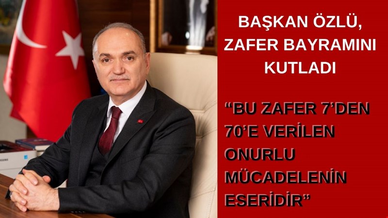 BAŞKAN ÖZLÜ, ZAFER BAYRAMINI KUTLADI “BU ZAFER 7’DEN 70’E VERİLEN ONURLU MÜCADELENİN ESERİDİR”