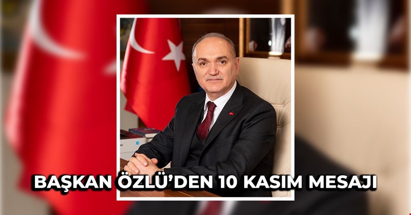 BAŞKAN ÖZLÜ’DEN 10 KASIM MESAJI