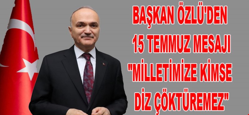 BAŞKAN ÖZLÜ'DEN 15 TEMMUZ MESAJI "MİLLETİMİZE KİMSE DİZ ÇÖKTÜREMEZ"