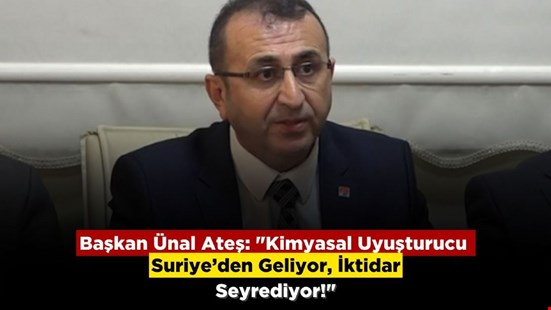 Başkan Ünal Ateş: "Kimyasal Uyuşturucu Suriye’den Geliyor, İktidar Seyrediyor!"