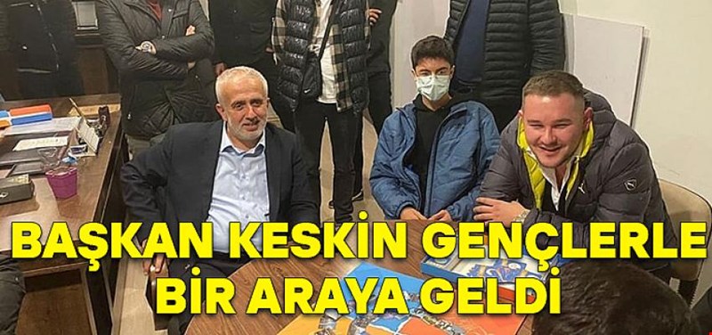 BAŞKAN KESKİN GENÇLERLE BİR ARAYA GELDİ