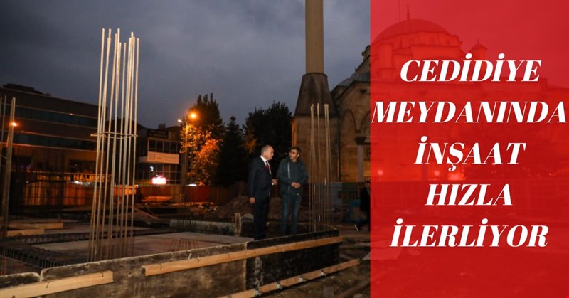 CEDİDİYE MEYDANINDA İNŞAAT HIZLA İLERLİYOR