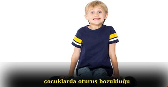 ÇOCUKLARDA OTURUŞ BOZUKLUKLARINA DİKKAT !