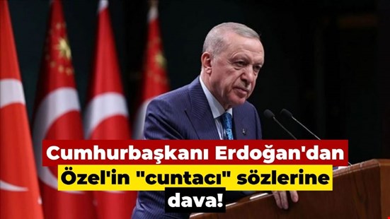 Cumhurbaşkanı Erdoğan'dan Özel'in "cuntacı" sözlerine dava!