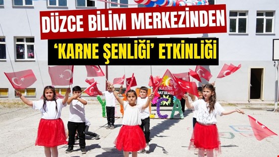 DÜZCE BİLİM MERKEZİNDEN ‘KARNE ŞENLİĞİ’ ETKİNLİĞİ