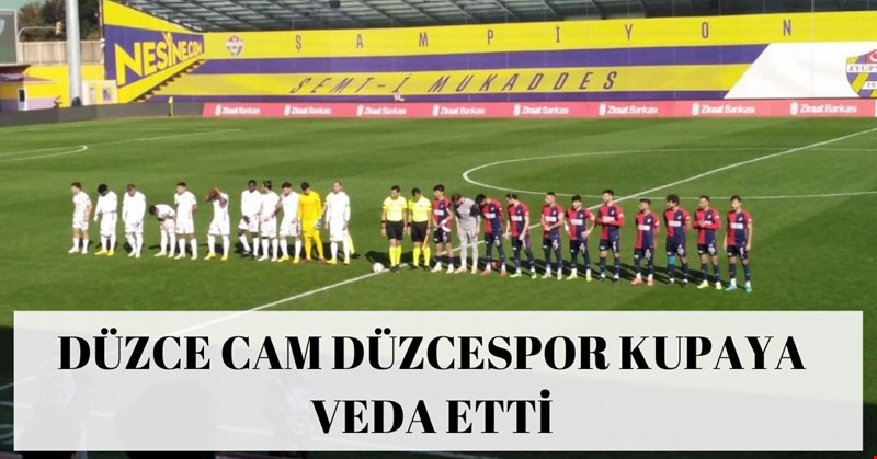 DÜZCE CAM DÜZCESPOR KUPAYA VEDA ETTİ