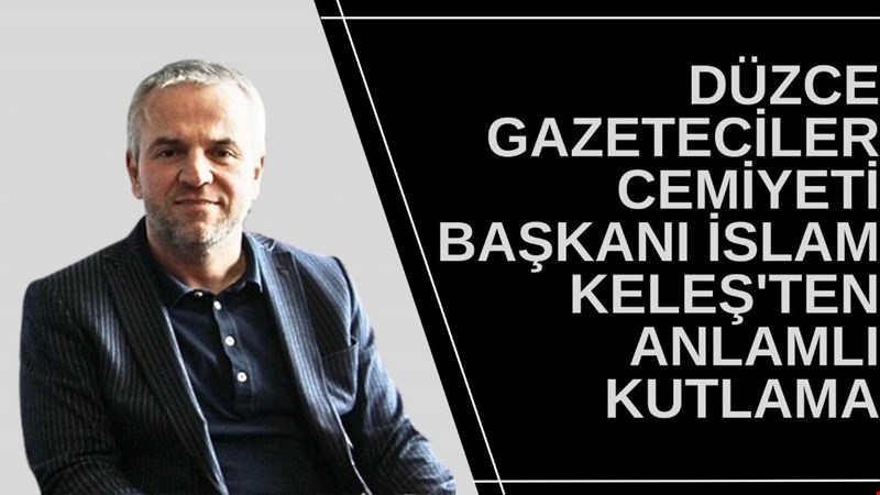 DÜZCE GAZETECİLER CEMİYETİ BAŞKANI İSLAM KELEŞ'TEN ANLAMLI KUTLAMA